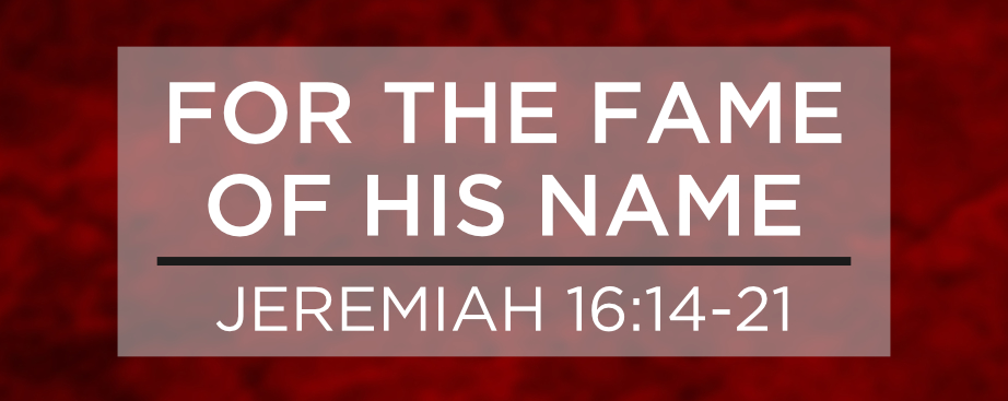 For The Fame Of His Name (Jeremiah 16:14-21)