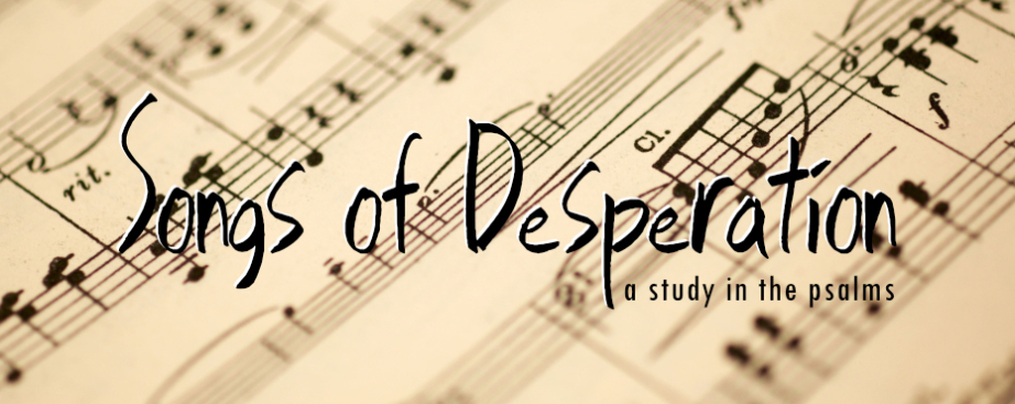 Songs of Desperation (Psalms 51-53, 56-57)