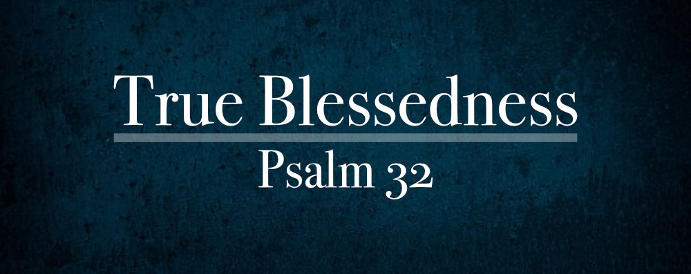 True Blessedness (Psalm 32)
