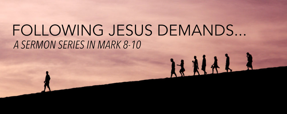 Following Jesus Demands... (Mark 8-10)